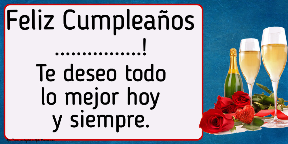 Felicitaciones Personalizadas de cumpleaños - Feliz Cumpleaños ...! Te deseo todo lo mejor hoy y siempre.