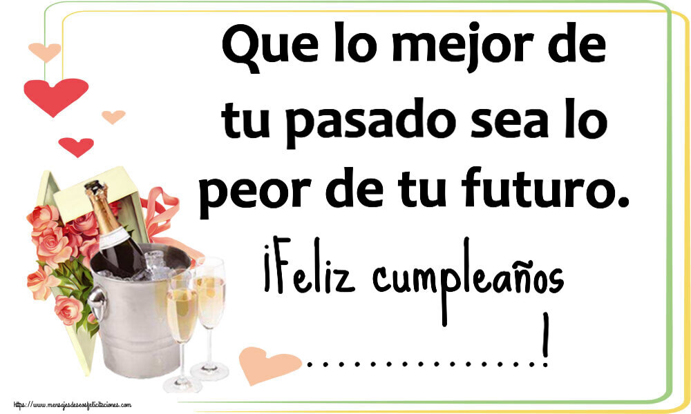 Felicitaciones Personalizadas de cumpleaños - Que lo mejor de tu pasado sea lo peor de tu futuro. ¡Feliz cumpleaños ...!