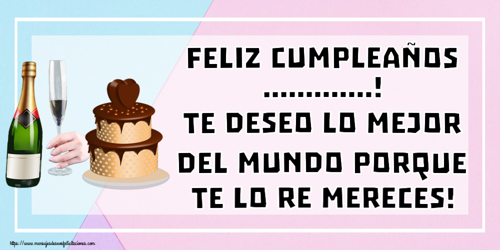 Felicitaciones Personalizadas de cumpleaños - Feliz cumpleaños ...! Te deseo lo mejor del mundo porque te lo re mereces!