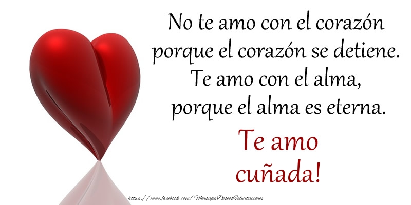 Felicitaciones de amor para cuñada - No te amo con el corazón porque el corazón se detiene. Te amo con el alma, porque el alma es eterna. Te amo cuñada!