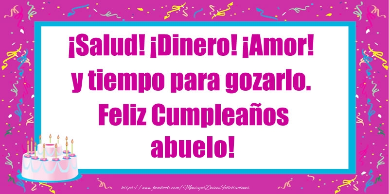Felicitaciones de cumpleaños para abuelo - ¡Salud! ¡Dinero! ¡Amor! y tiempo para gozarlo. Feliz Cumpleaños abuelo!