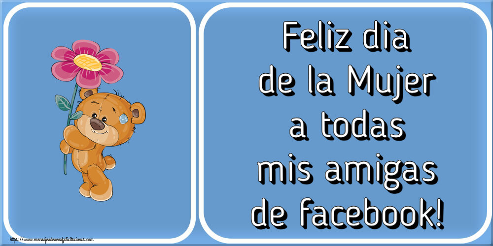 Felicitaciones para el día de la mujer - Feliz dia de la Mujer a todas mis amigas de facebook! ~ Teddy con una flor - mensajesdeseosfelicitaciones.com