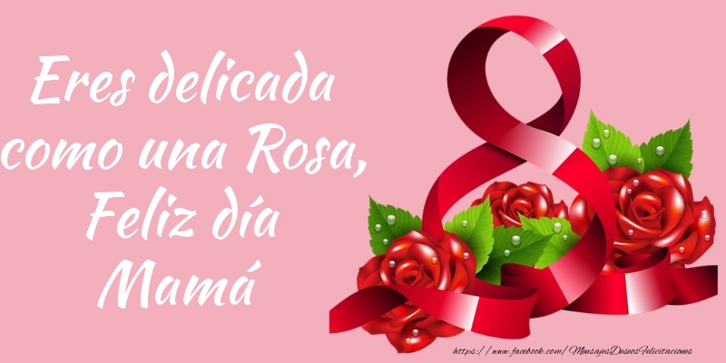 Felicitaciones para el día de la mujer - Eres delicada como una Rosa, Feliz día Mamá - mensajesdeseosfelicitaciones.com