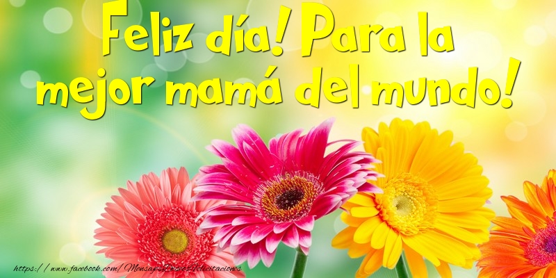Felicitaciones para el día de la mujer - Feliz día! Para la mejor mamá del mundo! - mensajesdeseosfelicitaciones.com