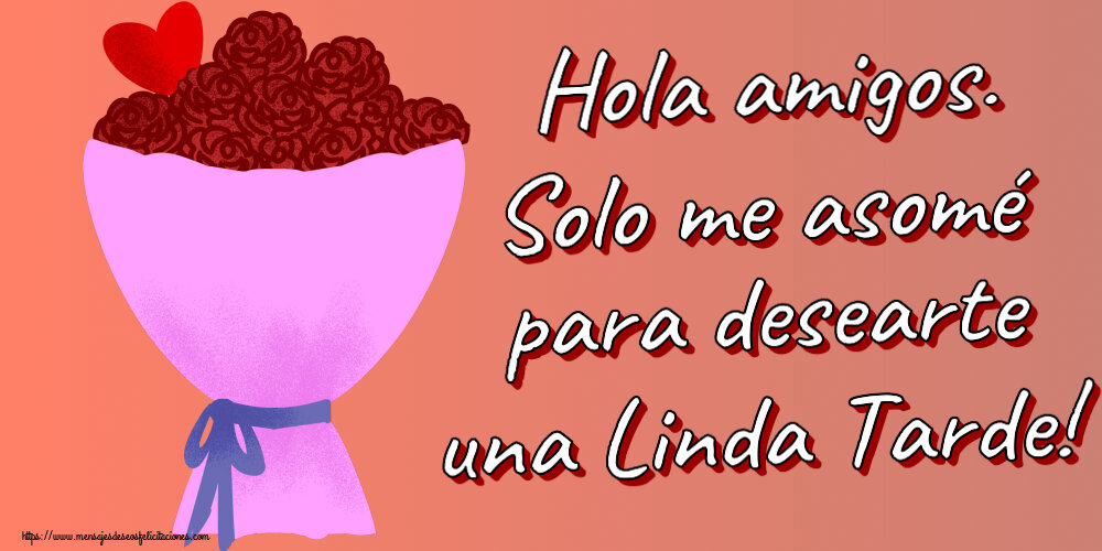 Felicitaciones de buenas tardes - Hola amigos. Solo me asomé para desearte una Linda Tarde! ~ flores y corazón clipart - mensajesdeseosfelicitaciones.com