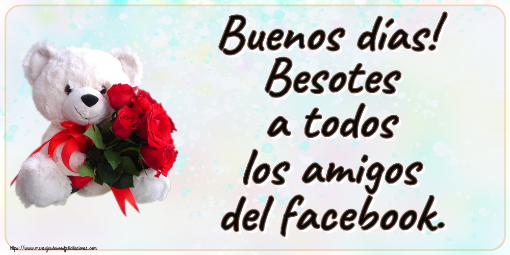 Felicitaciones de buenas tardes - Buenos días! Besotes a todos los amigos del facebook. ~ osito blanco con rosas rojas - mensajesdeseosfelicitaciones.com