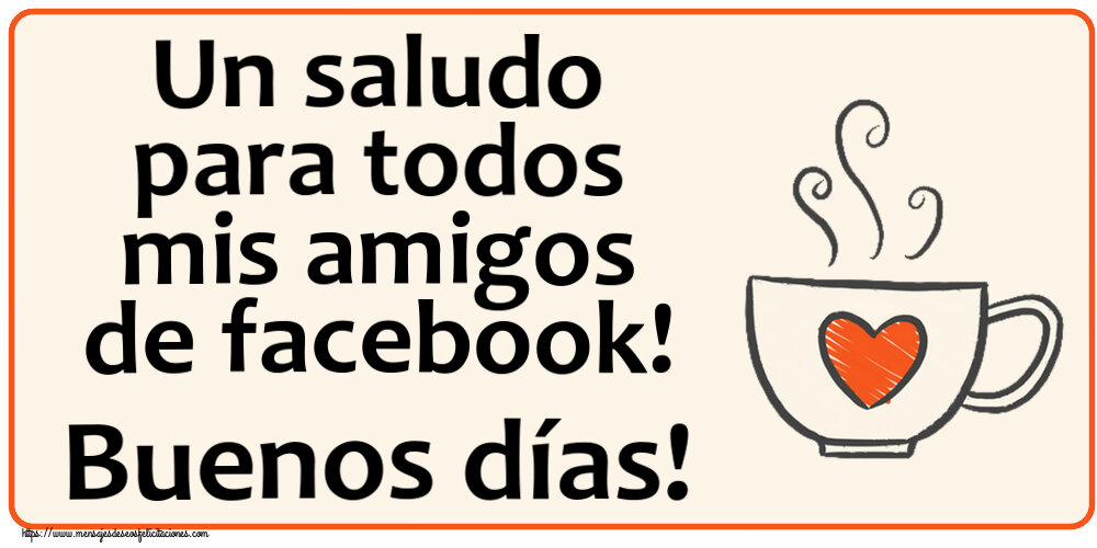Felicitaciones de buenos días - Un saludo para todos mis amigos de facebook! Buenos días! ~ taza de café con corazón - mensajesdeseosfelicitaciones.com