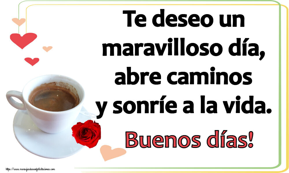 Buenos Días Te deseo un maravilloso día, abre caminos y sonríe a la vida. Buenos días! ~ café y rosa