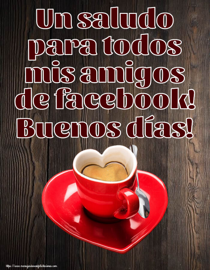 Felicitaciones de buenos días - Un saludo para todos mis amigos de facebook! Buenos días! ~ taza de café en forma de corazón - mensajesdeseosfelicitaciones.com