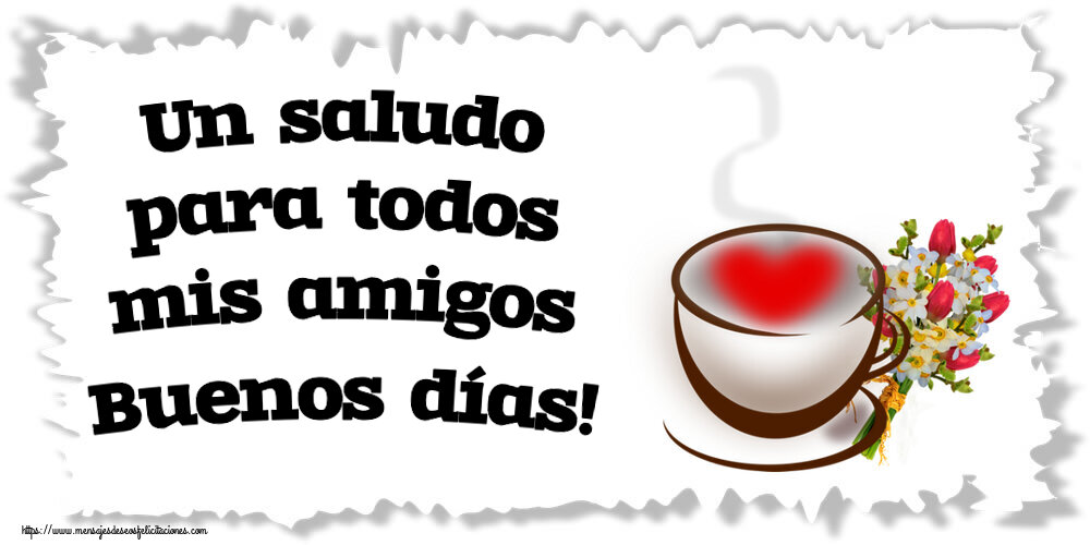 Buenos Días Un saludo para todos mis amigos Buenos días! ~ taza de café con corazón y flores