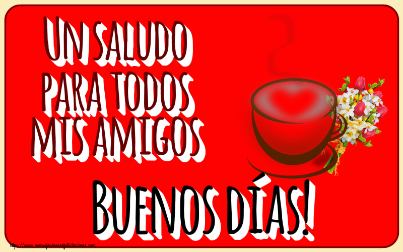 Buenos Días Un saludo para todos mis amigos Buenos días! ~ taza de café con corazón y flores