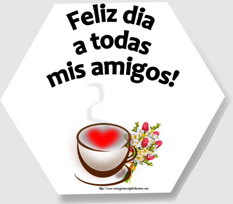 Felicitaciones de buenos días - Feliz dia a todas mis amigos! ~ taza de café con corazón y flores - mensajesdeseosfelicitaciones.com