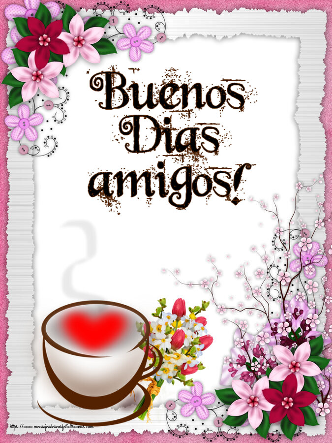 Buenos Días Buenos Dias amigos! ~ taza de café con corazón y flores