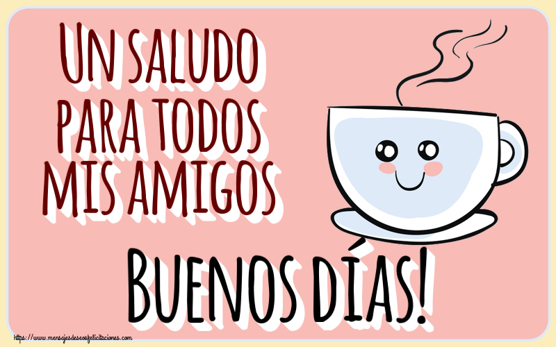 Buenos Días Un saludo para todos mis amigos Buenos días! ~ bonita taza de café