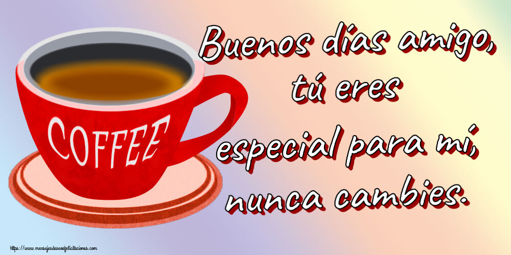 Buenos Días Buenos días amigo, tú eres especial para mí, nunca cambies. ~ taza de café rojo