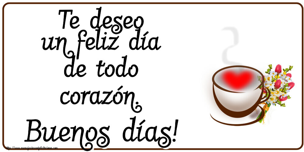 Buenos Días Te deseo un feliz día de todo corazón. Buenos días! ~ taza de café con corazón y flores