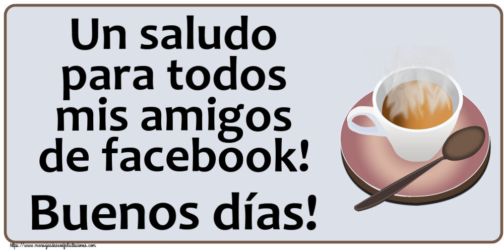 Felicitaciones de buenos días - Un saludo para todos mis amigos de facebook! Buenos días! ~ taza de café caliente - mensajesdeseosfelicitaciones.com