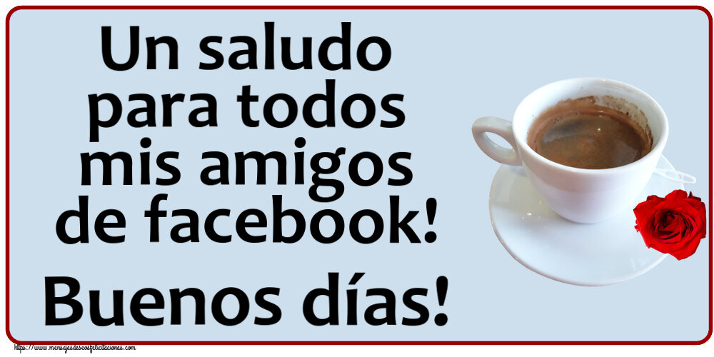 Buenos Días Un saludo para todos mis amigos de facebook! Buenos días! ~ café y rosa