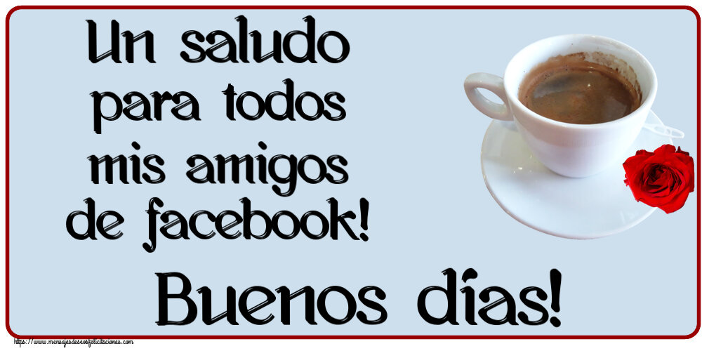Buenos Días Un saludo para todos mis amigos de facebook! Buenos días! ~ café y rosa