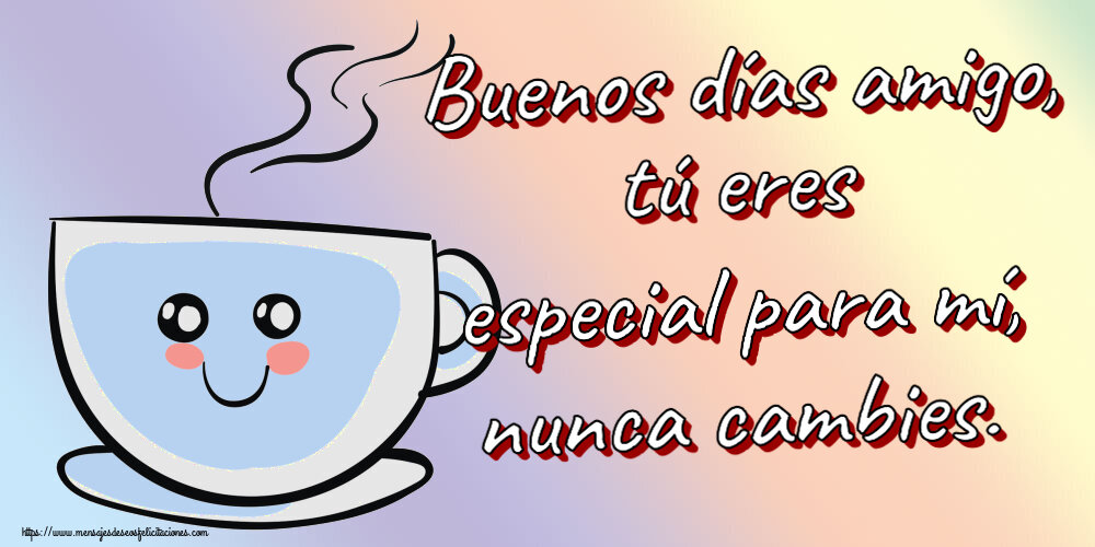 Buenos Días Buenos días amigo, tú eres especial para mí, nunca cambies. ~ bonita taza de café