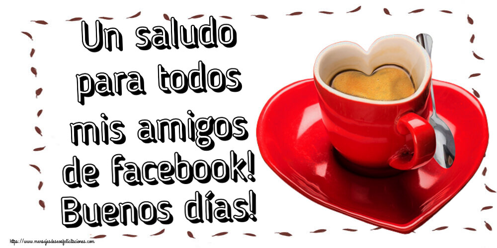 Felicitaciones de buenos días - Un saludo para todos mis amigos de facebook! Buenos días! ~ taza de café en forma de corazón - mensajesdeseosfelicitaciones.com