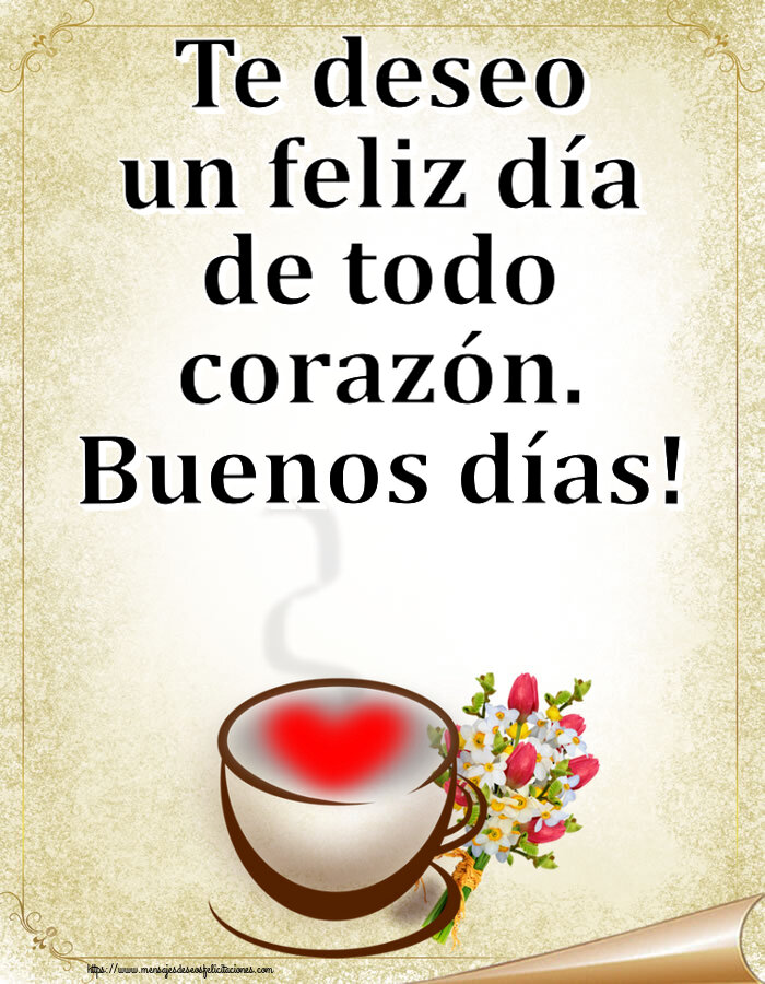 Felicitaciones de buenos días - Te deseo un feliz día de todo corazón. Buenos días! ~ taza de café con corazón y flores - mensajesdeseosfelicitaciones.com