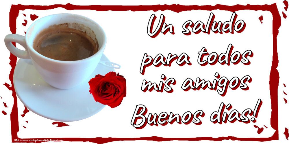 Buenos Días Un saludo para todos mis amigos Buenos días! ~ café y rosa