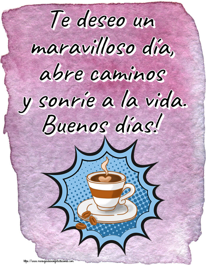 Buenos Días Te deseo un maravilloso día, abre caminos y sonríe a la vida. Buenos días! ~ taza de café
