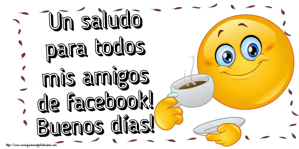 Felicitaciones de buenos días - Un saludo para todos mis amigos de facebook! Buenos días! ~ emoticono bebiendo café - mensajesdeseosfelicitaciones.com