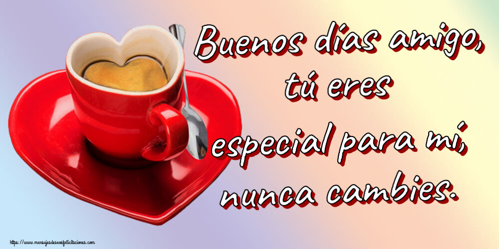 Buenos Días Buenos días amigo, tú eres especial para mí, nunca cambies. ~ taza de café en forma de corazón