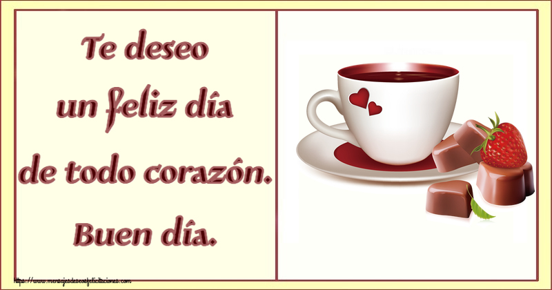 Buenos Días Te deseo un feliz día de todo corazón. Buen día. ~ café con amor