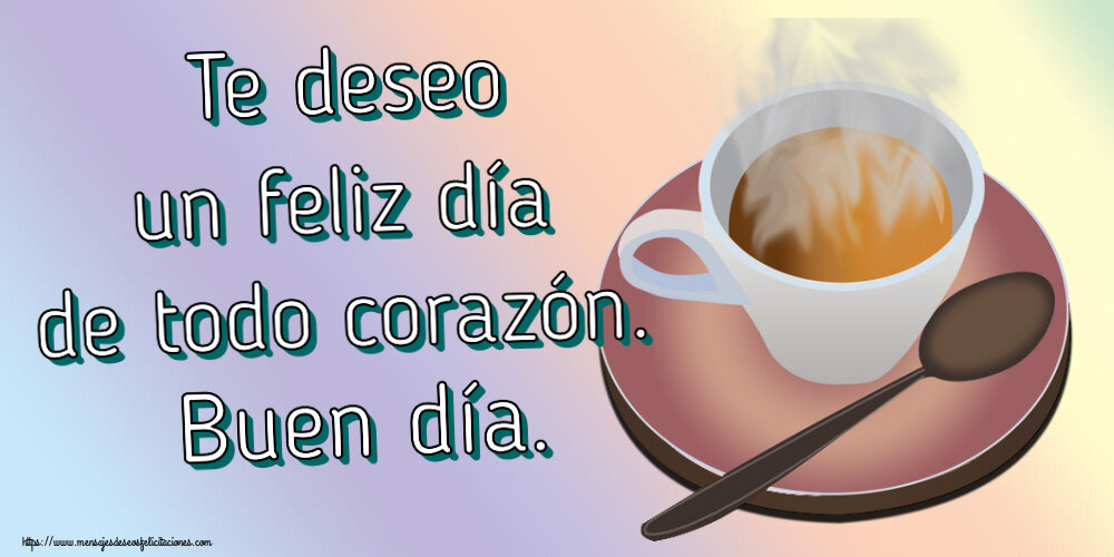Buenos Días Te deseo un feliz día de todo corazón. Buen día. ~ taza de café caliente