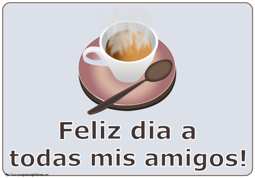 Felicitaciones de buenos días - Feliz dia a todas mis amigos! ~ taza de café caliente - mensajesdeseosfelicitaciones.com