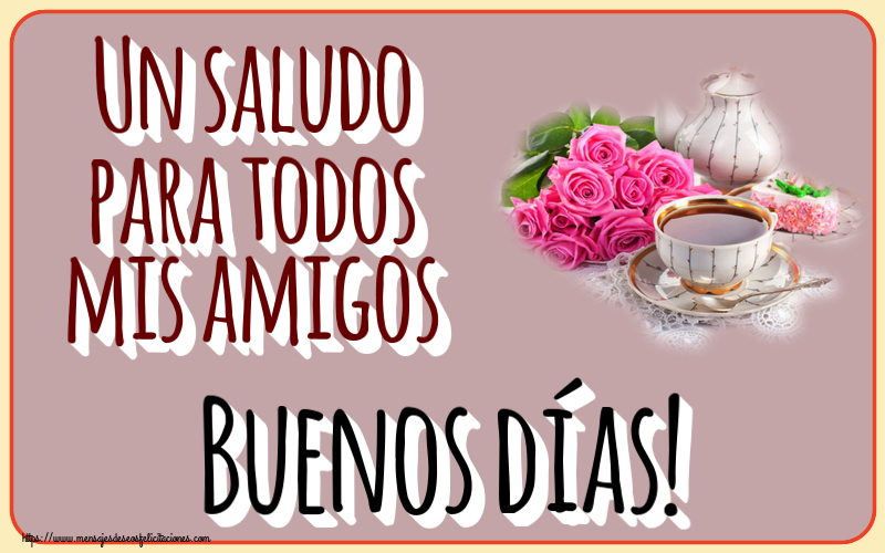 Buenos Días Un saludo para todos mis amigos Buenos días! ~ composición con té y flores