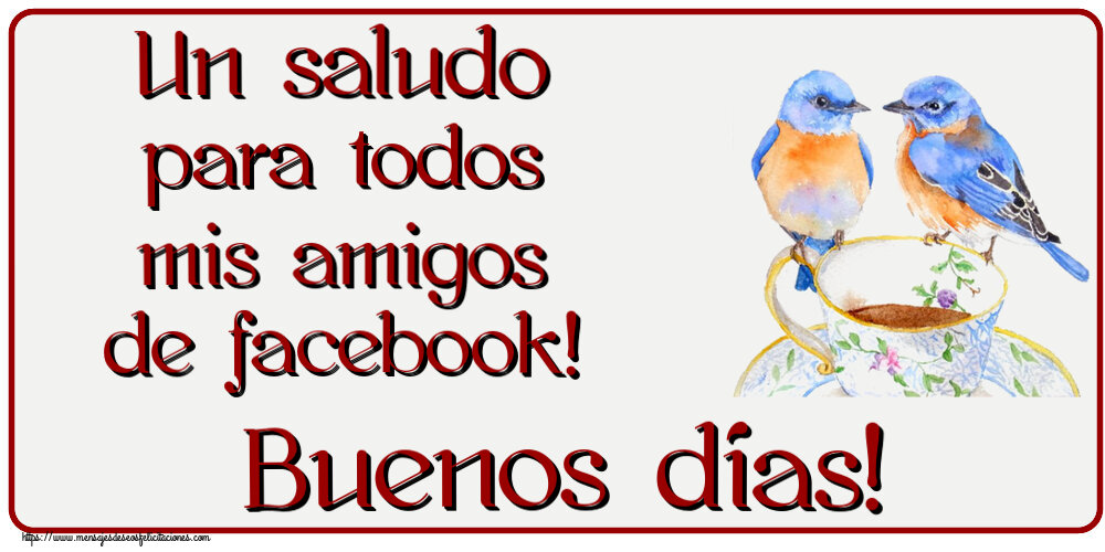 Felicitaciones de buenos días - Un saludo para todos mis amigos de facebook! Buenos días! ~ taza de café con pájaros - mensajesdeseosfelicitaciones.com