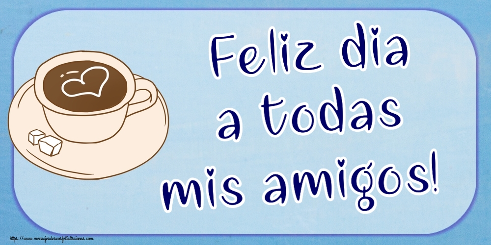 Felicitaciones de buenos días - Feliz dia a todas mis amigos! ~ dibujo de taza de café con corazón - mensajesdeseosfelicitaciones.com