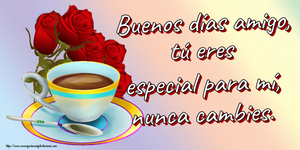 Buenos Días Buenos días amigo, tú eres especial para mí, nunca cambies. ~ café y ramo de rosas