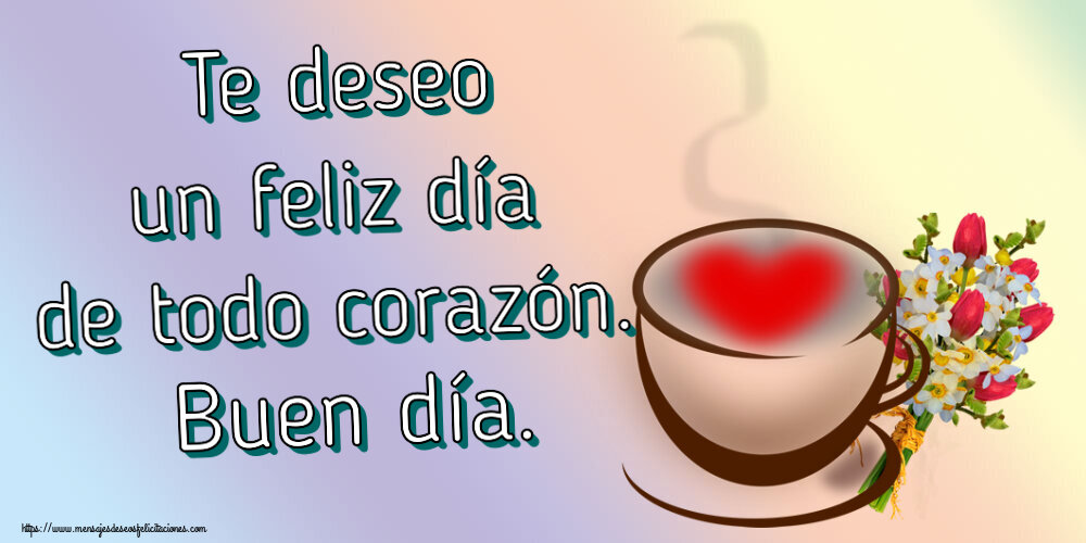 Buenos Días Te deseo un feliz día de todo corazón. Buen día. ~ taza de café con corazón y flores