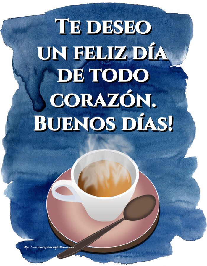 Felicitaciones de buenos días - Te deseo un feliz día de todo corazón. Buenos días! ~ taza de café caliente - mensajesdeseosfelicitaciones.com