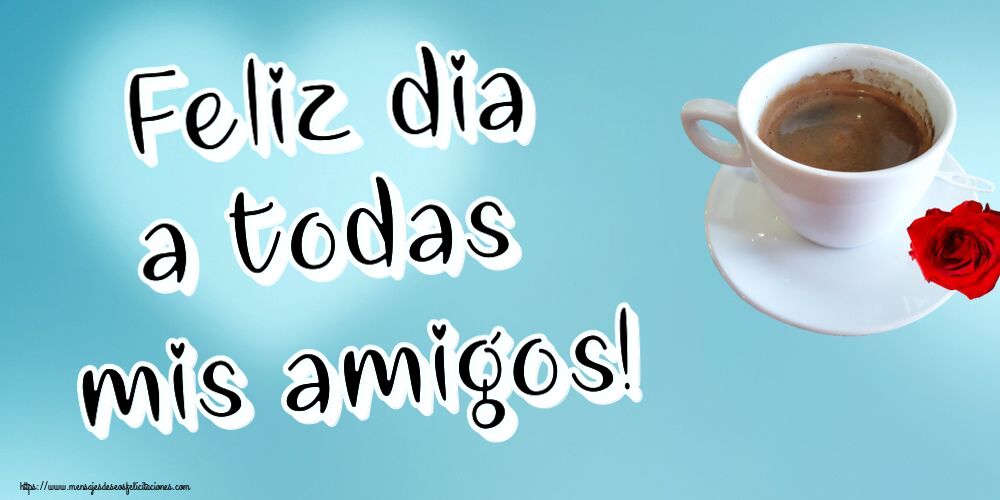 Felicitaciones de buenos días - Feliz dia a todas mis amigos! ~ café y rosa - mensajesdeseosfelicitaciones.com