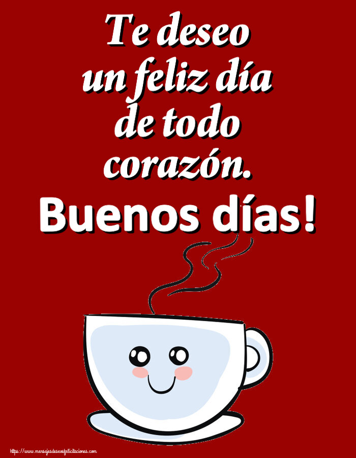 Felicitaciones de buenos días - Te deseo un feliz día de todo corazón. Buenos días! ~ bonita taza de café - mensajesdeseosfelicitaciones.com