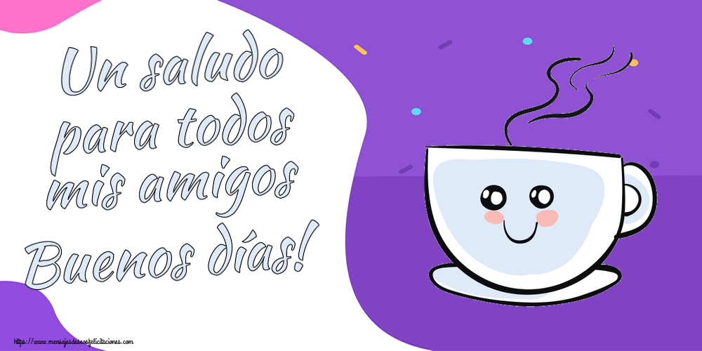 Buenos Días Un saludo para todos mis amigos Buenos días! ~ bonita taza de café
