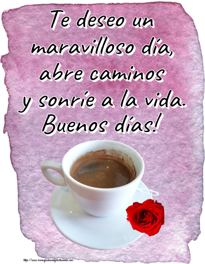 Felicitaciones de buenos días - Te deseo un maravilloso día, abre caminos y sonríe a la vida. Buenos días! ~ café y rosa - mensajesdeseosfelicitaciones.com