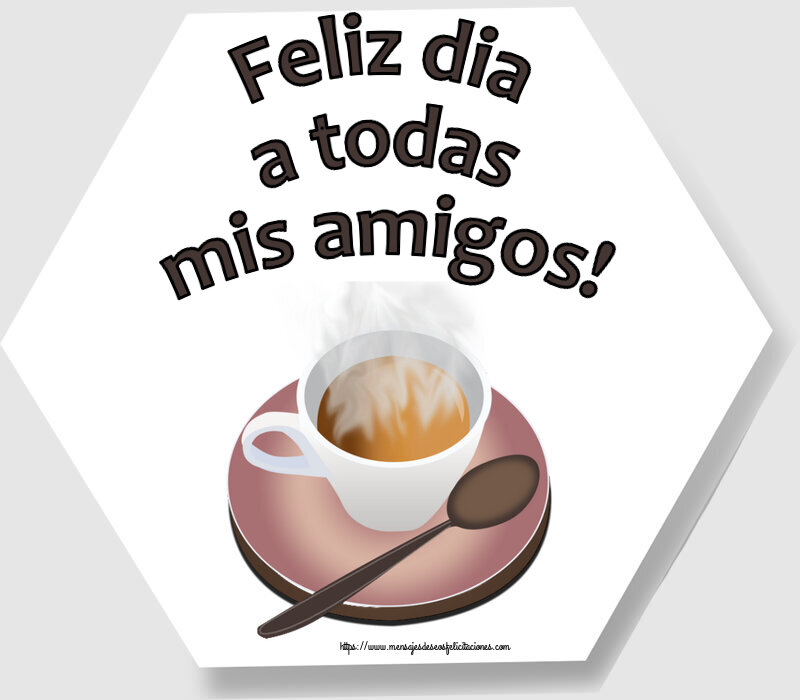Felicitaciones de buenos días - Feliz dia a todas mis amigos! ~ taza de café caliente - mensajesdeseosfelicitaciones.com