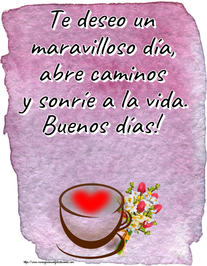 Buenos Días Te deseo un maravilloso día, abre caminos y sonríe a la vida. Buenos días! ~ taza de café con corazón y flores