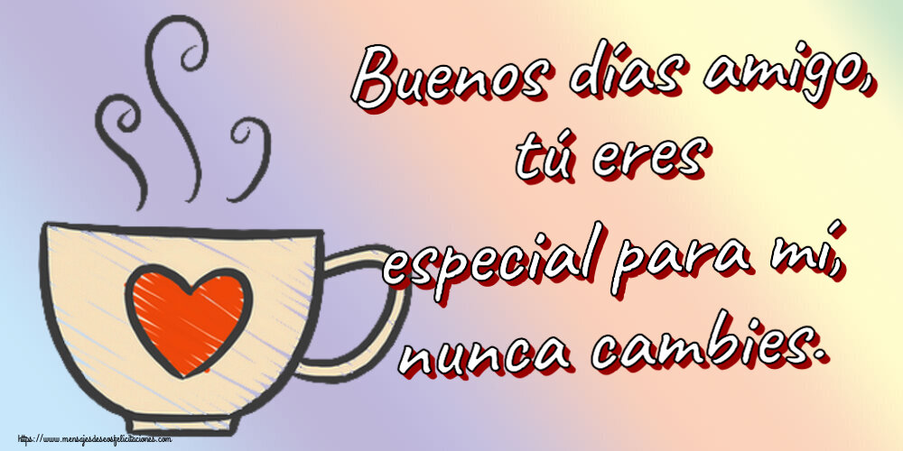 Buenos Días Buenos días amigo, tú eres especial para mí, nunca cambies. ~ taza de café con corazón