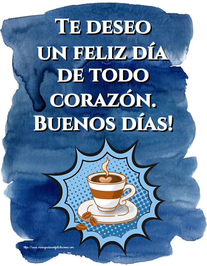 Felicitaciones de buenos días - Te deseo un feliz día de todo corazón. Buenos días! ~ taza de café - mensajesdeseosfelicitaciones.com