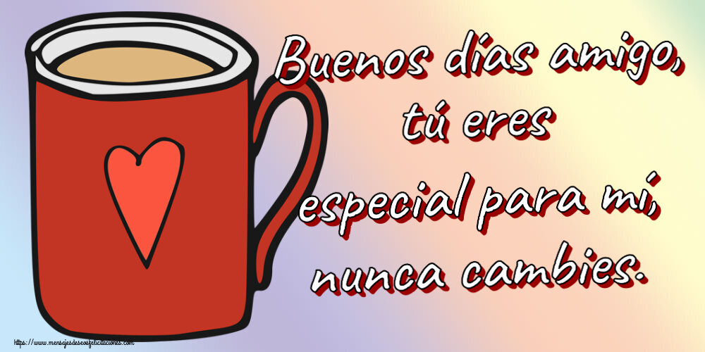 Buenos Días Buenos días amigo, tú eres especial para mí, nunca cambies. ~ taza de café roja con corazón