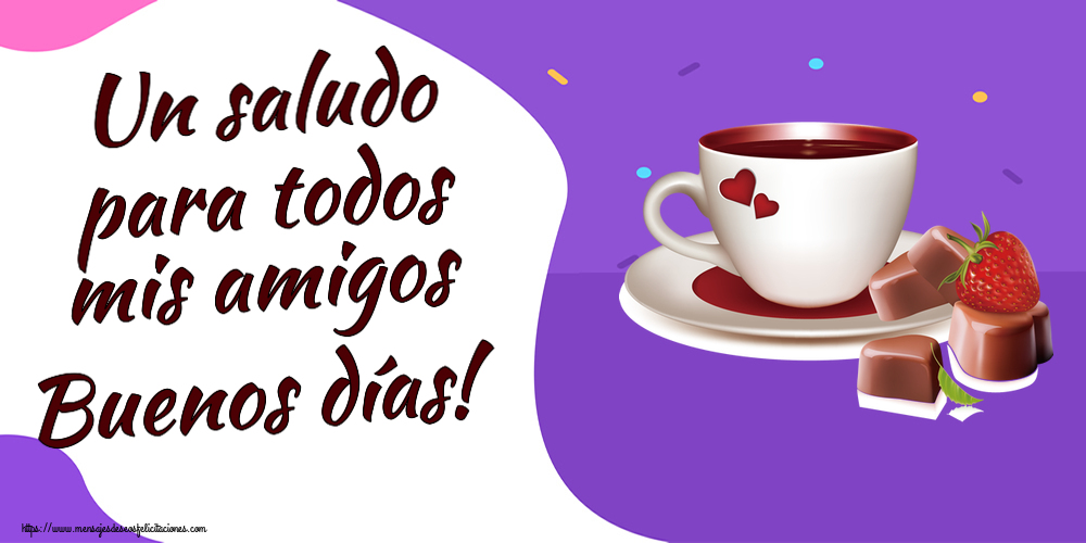 Buenos Días Un saludo para todos mis amigos Buenos días! ~ café con amor