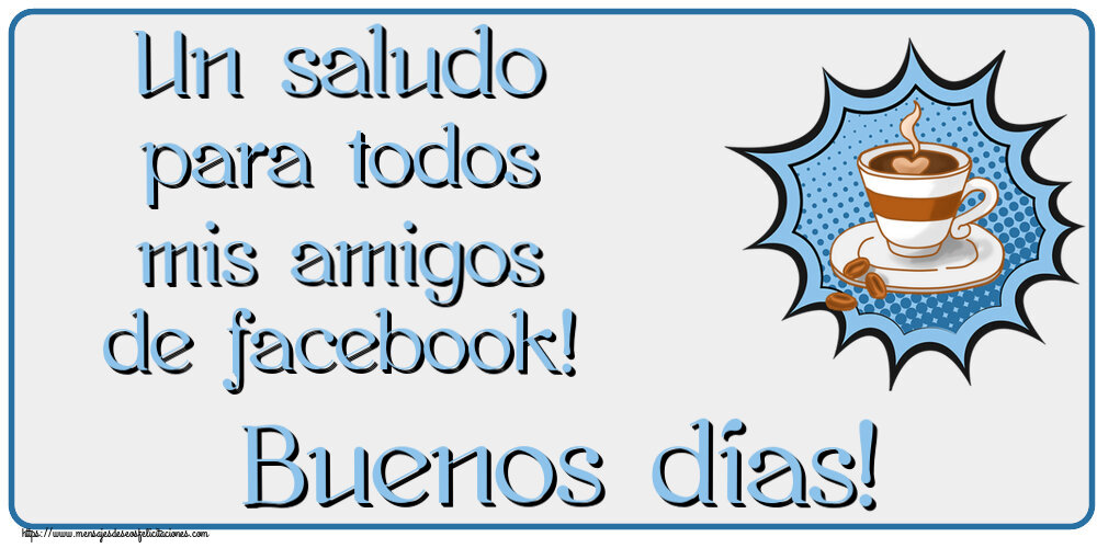 Buenos Días Un saludo para todos mis amigos de facebook! Buenos días! ~ taza de café